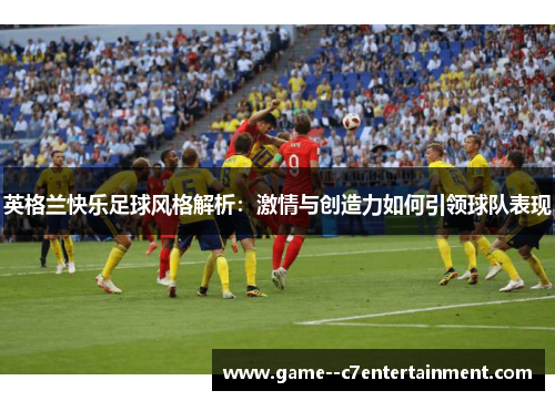 英格兰快乐足球风格解析：激情与创造力如何引领球队表现