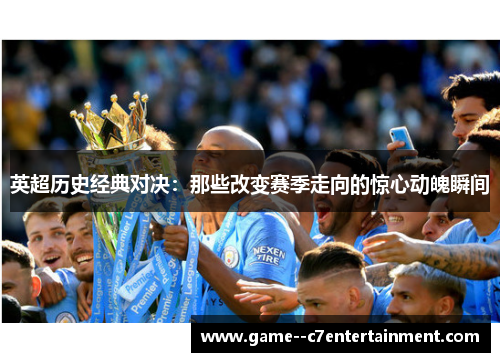 英超历史经典对决:那些改变赛季走向的惊心动魄瞬间 英超历史经典对决:那些改变赛季走向的惊心动魄瞬间
