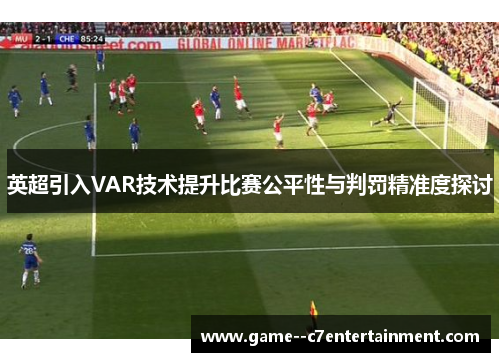 英超引入VAR技术提升比赛公平性与判罚精准度探讨 英超引入VAR技术提升比赛公平性与判罚精准度探讨