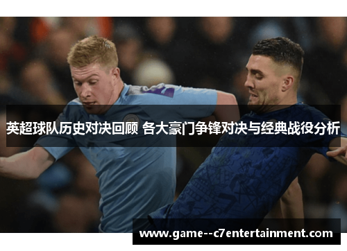 英超球队历史对决回顾 各大豪门争锋对决与经典战役分析 英超球队历史对决回顾 各大豪门争锋对决与经典战役分析