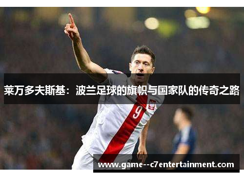 莱万多夫斯基：波兰足球的旗帜与国家队的传奇之路