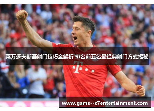 莱万多夫斯基射门技巧全解析 排名前五名最经典射门方式揭秘