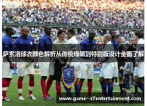 萨索洛球衣颜色解析从传统绿黑到特别版设计全面了解 萨索洛球衣颜色解析从传统绿黑到特别版设计全面了解