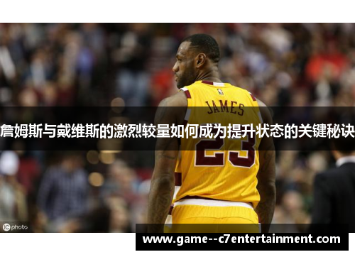 詹姆斯与戴维斯的激烈较量如何成为提升状态的关键秘诀 詹姆斯与戴维斯的激烈较量如何成为提升状态的关键秘诀