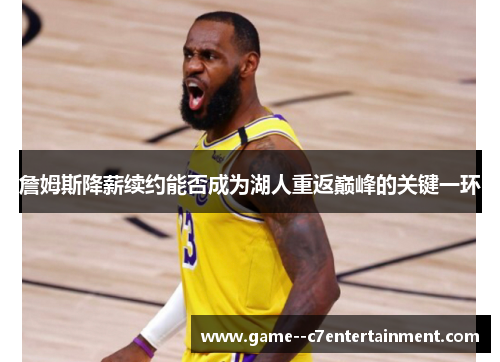 詹姆斯降薪续约能否成为湖人重返巅峰的关键一环