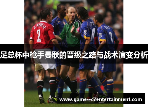 足总杯中枪手曼联的晋级之路与战术演变分析 足总杯中枪手曼联的晋级之路与战术演变分析