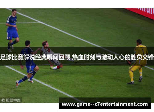 足球比赛解说经典瞬间回顾 热血时刻与激动人心的胜负交锋 足球比赛解说经典瞬间回顾 热血时刻与激动人心的胜负交锋