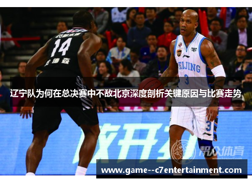 辽宁队为何在总决赛中不敌北京深度剖析关键原因与比赛走势