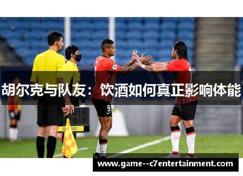 胡尔克与队友：饮酒如何真正影响体能