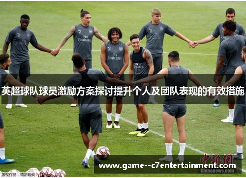 英超球队球员激励方案探讨提升个人及团队表现的有效措施 英超球队球员激励方案探讨提升个人及团队表现的有效措施