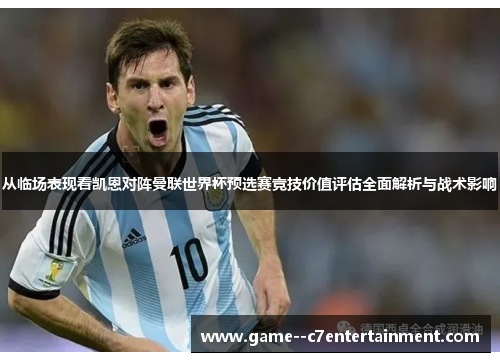 从临场表现看凯恩对阵曼联世界杯预选赛竞技价值评估全面解析与战术影响