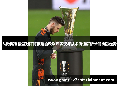 从数据看福登对阵阿根廷的欧联杯表现与战术价值解析关键贡献走势