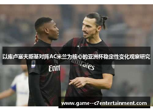 以库卢塞夫斯基对阵AC米兰为核心的亚洲杯稳定性变化观察研究