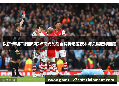 以萨卡对阵德国欧联杯高光时刻全解析速度技术与关键进球回顾 以萨卡对阵德国欧联杯高光时刻全解析速度技术与关键进球回顾