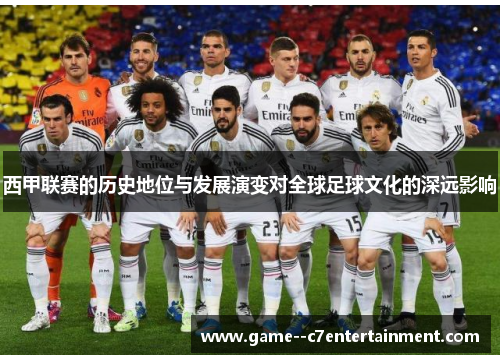 西甲联赛的历史地位与发展演变对全球足球文化的深远影响