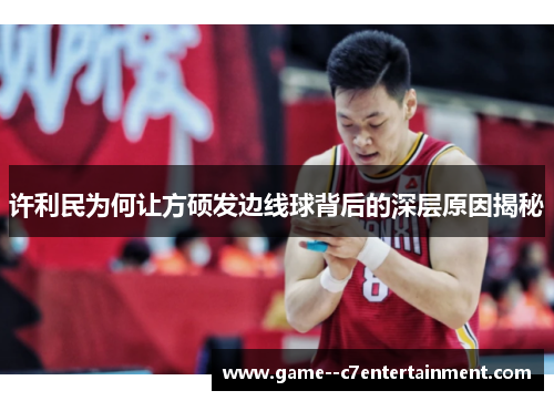 许利民为何让方硕发边线球背后的深层原因揭秘