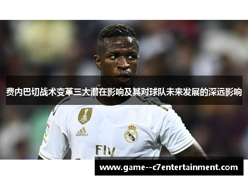 费内巴切战术变革三大潜在影响及其对球队未来发展的深远影响