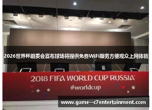2026世界杯组委会宣布球场将提供免费WiFi服务方便观众上网体验