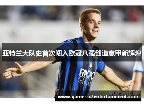 亚特兰大队史首次闯入欧冠八强创造意甲新辉煌 亚特兰大队史首次闯入欧冠八强创造意甲新辉煌