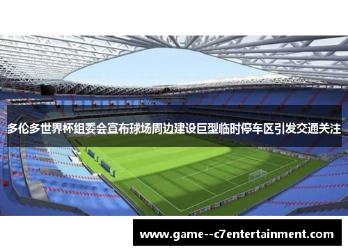 多伦多世界杯组委会宣布球场周边建设巨型临时停车区引发交通关注 多伦多世界杯组委会宣布球场周边建设巨型临时停车区引发交通关注