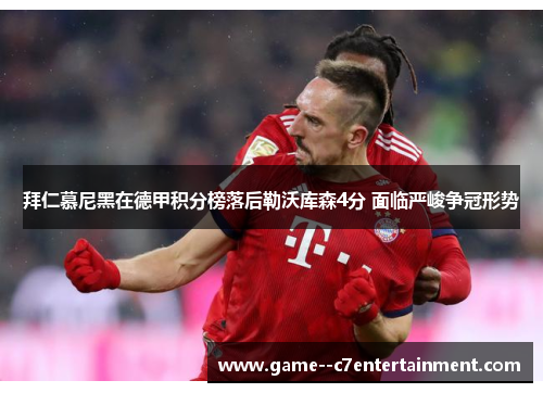 拜仁慕尼黑在德甲积分榜落后勒沃库森4分 面临严峻争冠形势