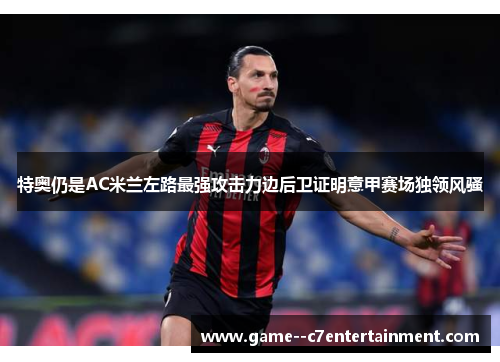 特奥仍是AC米兰左路最强攻击力边后卫证明意甲赛场独领风骚