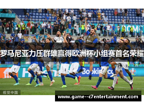 罗马尼亚力压群雄赢得欧洲杯小组赛首名荣耀