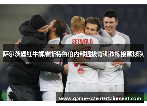 萨尔茨堡红牛解雇斯特鲁伯内部提拔青训教练接管球队