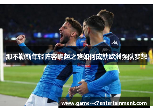 那不勒斯年轻阵容崛起之路如何成就欧洲强队梦想