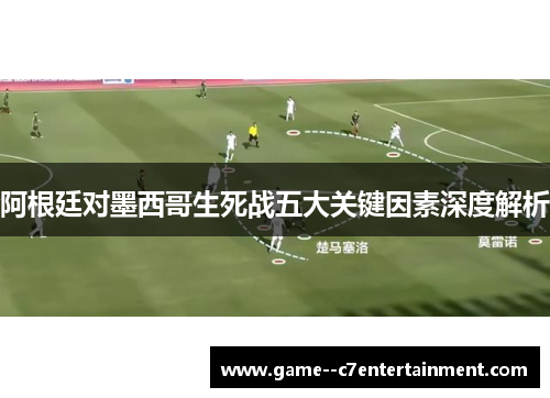 阿根廷对墨西哥生死战五大关键因素深度解析