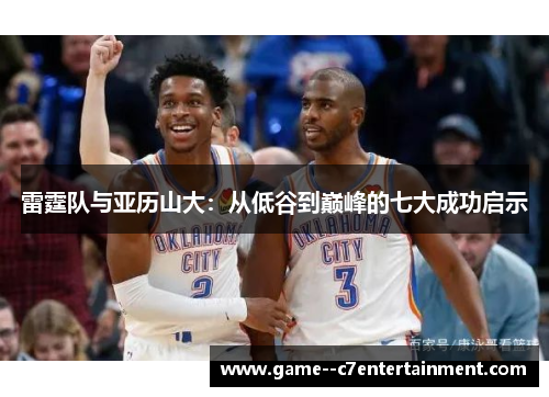 雷霆队与亚历山大:从低谷到巅峰的七大成功启示 雷霆队与亚历山大:从低谷到巅峰的七大成功启示