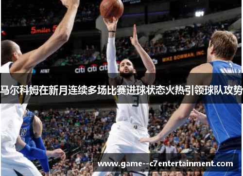 马尔科姆在新月连续多场比赛进球状态火热引领球队攻势 马尔科姆在新月连续多场比赛进球状态火热引领球队攻势
