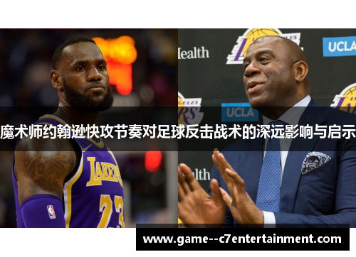 魔术师约翰逊快攻节奏对足球反击战术的深远影响与启示 魔术师约翰逊快攻节奏对足球反击战术的深远影响与启示