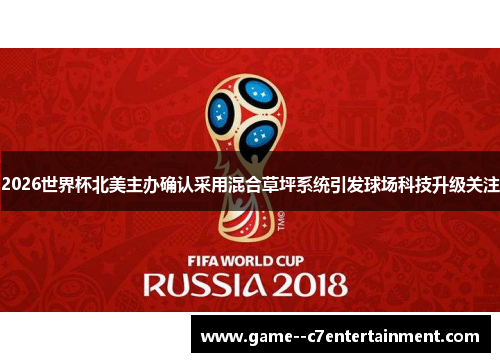 2026世界杯北美主办确认采用混合草坪系统引发球场科技升级关注