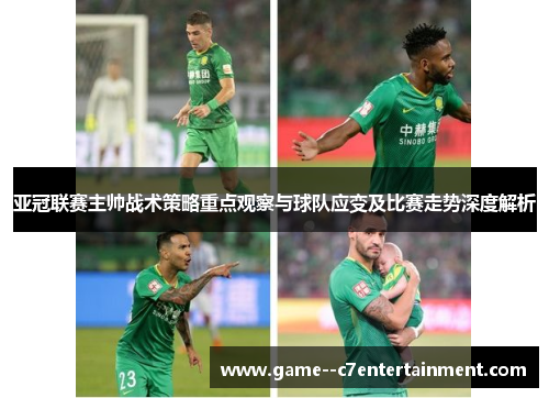 亚冠联赛主帅战术策略重点观察与球队应变及比赛走势深度解析