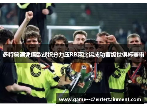 多特蒙德凭借欧战积分力压RB莱比锡成功晋级世俱杯赛事 多特蒙德凭借欧战积分力压RB莱比锡成功晋级世俱杯赛事
