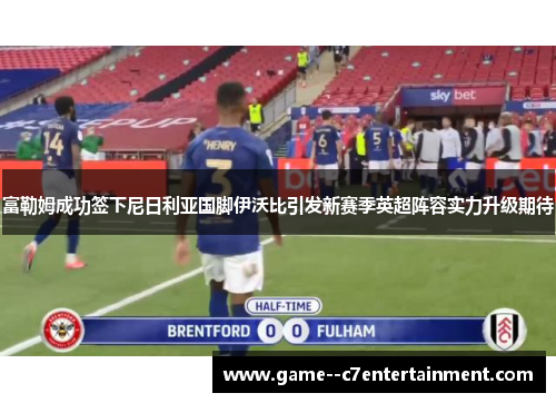 富勒姆成功签下尼日利亚国脚伊沃比引发新赛季英超阵容实力升级期待 富勒姆成功签下尼日利亚国脚伊沃比引发新赛季英超阵容实力升级期待