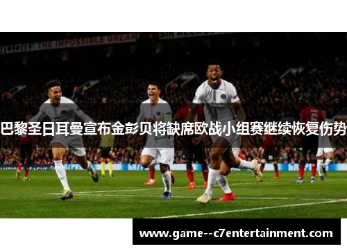 巴黎圣日耳曼宣布金彭贝将缺席欧战小组赛继续恢复伤势 巴黎圣日耳曼宣布金彭贝将缺席欧战小组赛继续恢复伤势