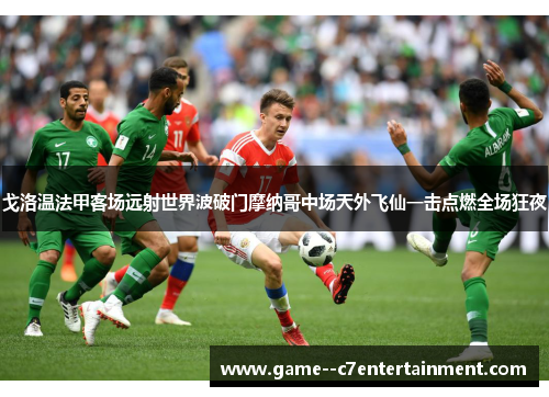 戈洛温法甲客场远射世界波破门摩纳哥中场天外飞仙一击点燃全场狂夜 戈洛温法甲客场远射世界波破门摩纳哥中场天外飞仙一击点燃全场狂夜