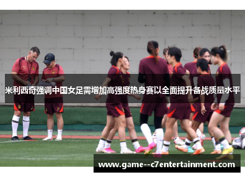 米利西奇强调中国女足需增加高强度热身赛以全面提升备战质量水平