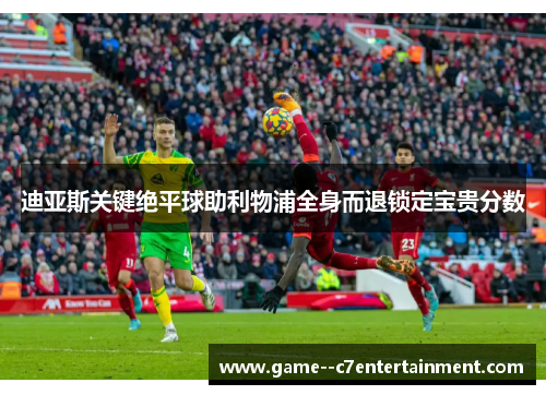 迪亚斯关键绝平球助利物浦全身而退锁定宝贵分数