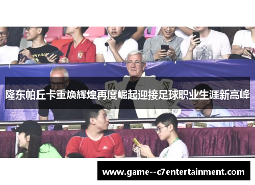 隆东帕丘卡重焕辉煌再度崛起迎接足球职业生涯新高峰