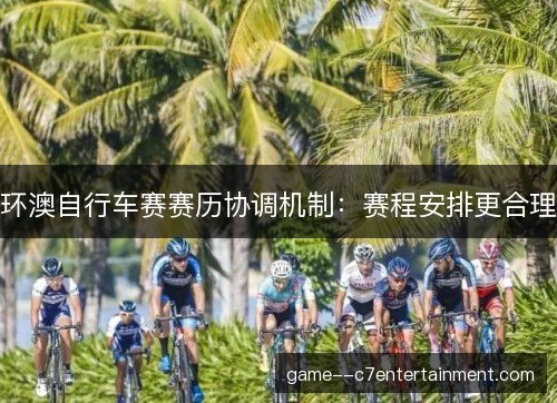 环澳自行车赛赛历协调机制:赛程安排更合理 环澳自行车赛赛历协调机制:赛程安排更合理