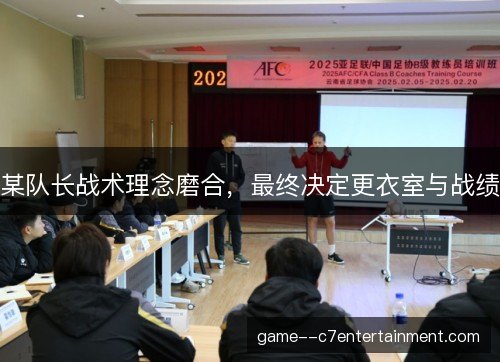 某队长战术理念磨合，最终决定更衣室与战绩